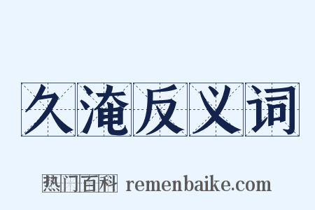 久淹反义词是什么意思的图片